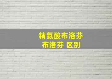 精氨酸布洛芬 布洛芬 区别